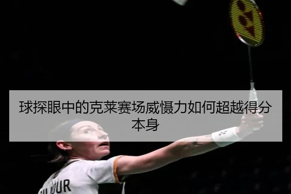 球探眼中的克莱赛场威慑力如何超越得分本身